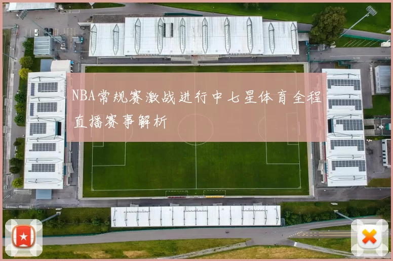 NBA常规赛激战进行中七星体育全程直播赛事解析