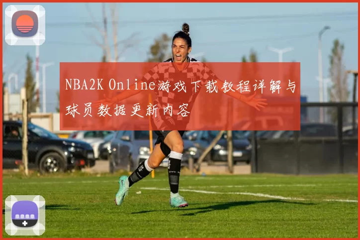NBA2K Online游戏下载教程详解与球员数据更新内容