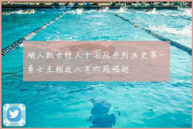 湖人凯尔特人十七冠并列历史第一勇士王朝近八年四冠崛起