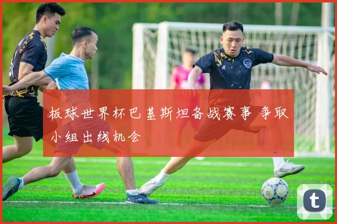 板球世界杯巴基斯坦备战赛事 争取小组出线机会