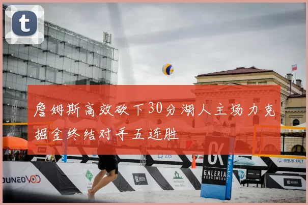 詹姆斯高效砍下30分湖人主场力克掘金终结对手五连胜