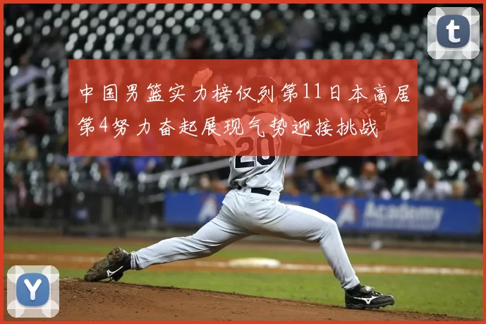 中国男篮实力榜仅列第11日本高居第4努力奋起展现气势迎接挑战