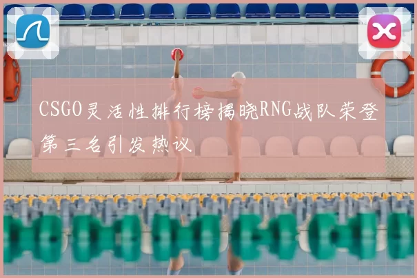 CSGO灵活性排行榜揭晓RNG战队荣登第三名引发热议