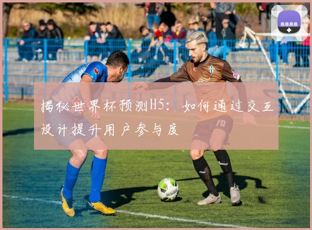 揭秘世界杯预测H5：如何通过交互设计提升用户参与度