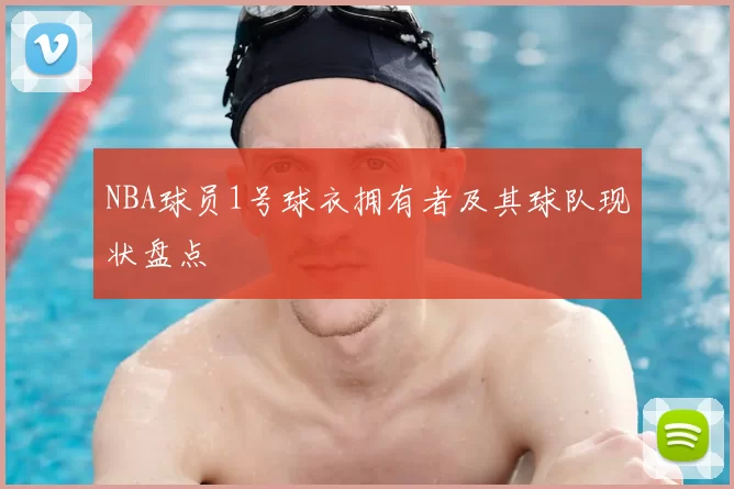 NBA球员1号球衣拥有者及其球队现状盘点