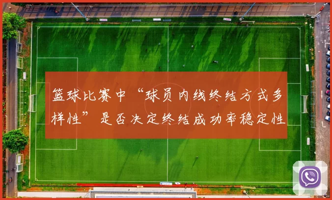 篮球比赛中“球员内线终结方式多样性”是否决定终结成功率稳定性