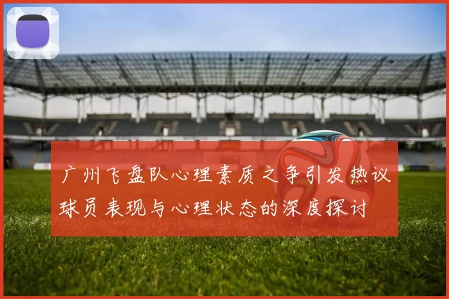 广州飞盘队心理素质之争引发热议球员表现与心理状态的深度探讨
