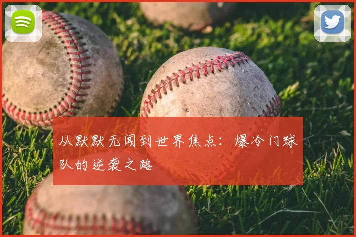 从默默无闻到世界焦点：爆冷门球队的逆袭之路