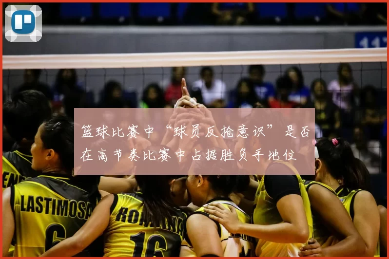 篮球比赛中“球员反抢意识”是否在高节奏比赛中占据胜负手地位