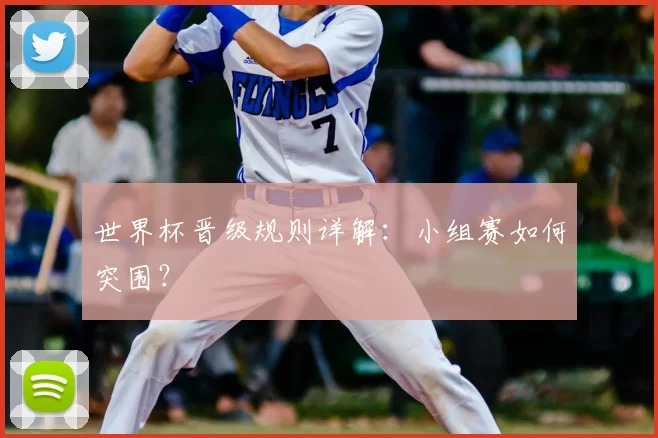 世界杯晋级规则详解：小组赛如何突围？