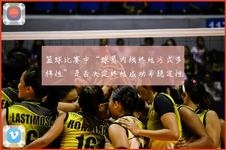 篮球比赛中“球员内线终结方式多样性”是否决定终结成功率稳定性