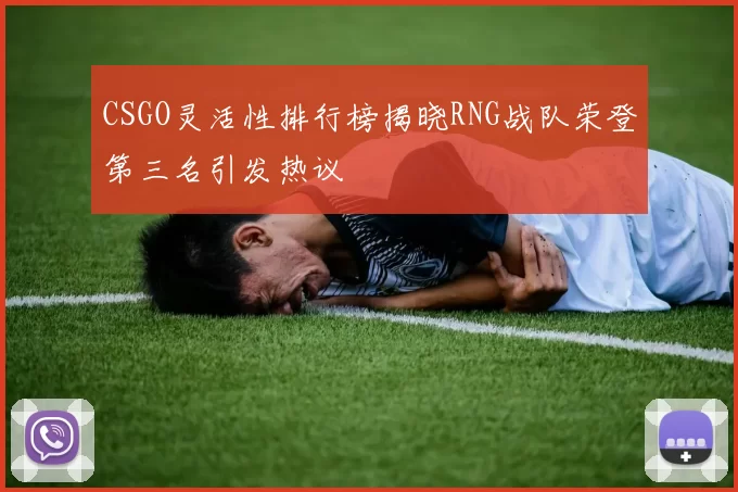 CSGO灵活性排行榜揭晓RNG战队荣登第三名引发热议