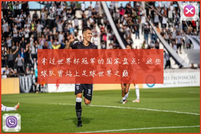 拿过世界杯冠军的国家盘点：这些球队曾站上足球世界之巅