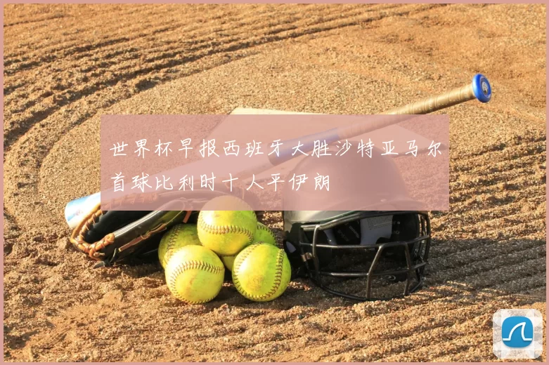 世界杯早报西班牙大胜沙特亚马尔首球比利时十人平伊朗