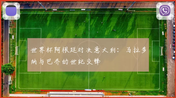 世界杯阿根廷对决意大利：马拉多纳与巴乔的世纪交锋