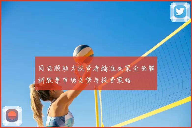 同花顺助力投资者精准决策全面解析股票市场走势与投资策略