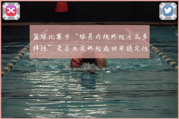 篮球比赛中“球员内线终结方式多样性”是否决定终结成功率稳定性