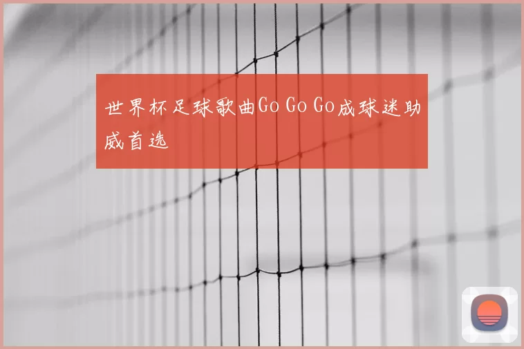 世界杯足球歌曲Go Go Go成球迷助威首选