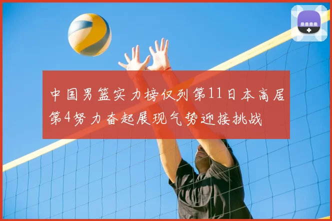 中国男篮实力榜仅列第11日本高居第4努力奋起展现气势迎接挑战