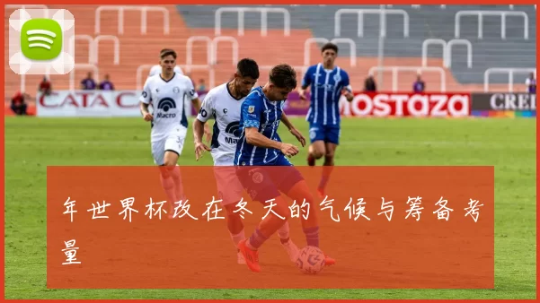 年世界杯改在冬天的气候与筹备考量