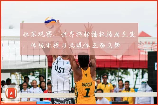 独家观察：世界杯转播权格局生变，传统电视与流媒体正面交锋