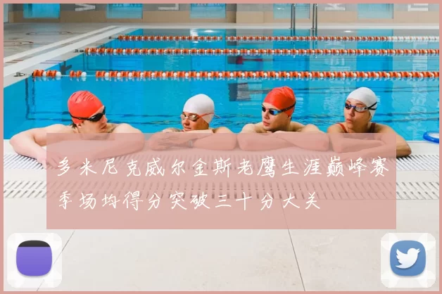 多米尼克威尔金斯老鹰生涯巅峰赛季场均得分突破三十分大关
