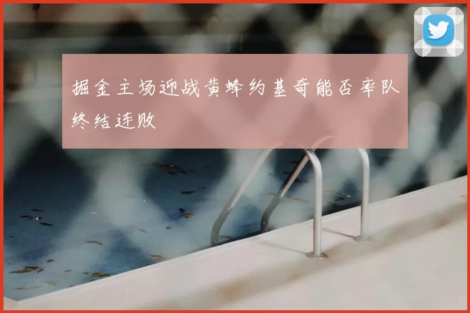 掘金主场迎战黄蜂约基奇能否率队终结连败