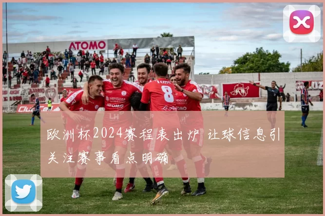 欧洲杯2024赛程表出炉 让球信息引关注赛事看点明确