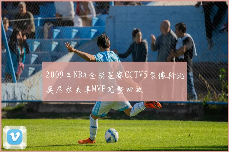 2009年NBA全明星赛CCTV5录像科比奥尼尔共享MVP完整回放