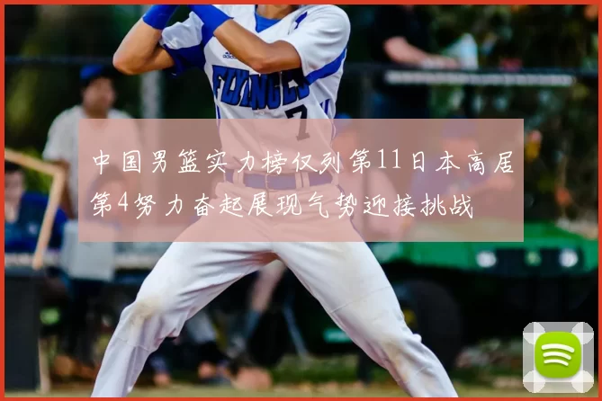 中国男篮实力榜仅列第11日本高居第4努力奋起展现气势迎接挑战