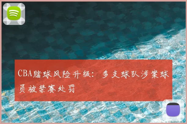 CBA赌球风险升级:多支球队涉案球员被禁赛处罚