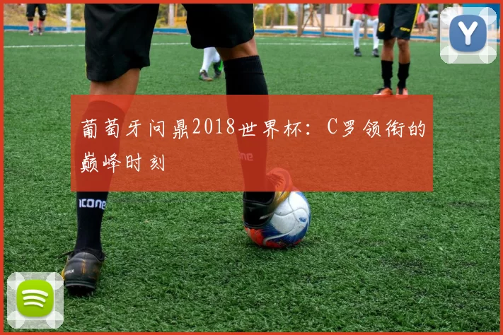 葡萄牙问鼎2018世界杯：C罗领衔的巅峰时刻