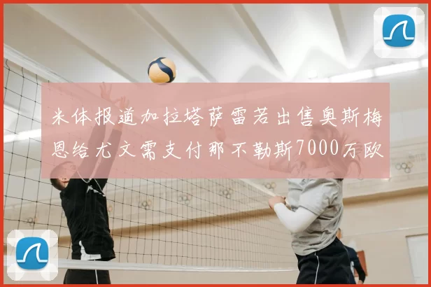 米体报道加拉塔萨雷若出售奥斯梅恩给尤文需支付那不勒斯7000万欧赔偿