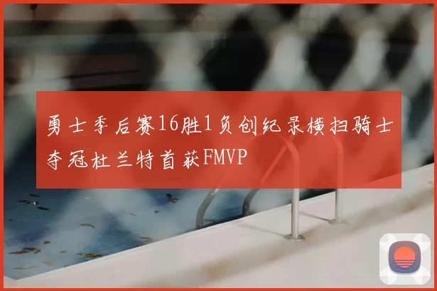 勇士季后赛16胜1负创纪录横扫骑士夺冠杜兰特首获FMVP