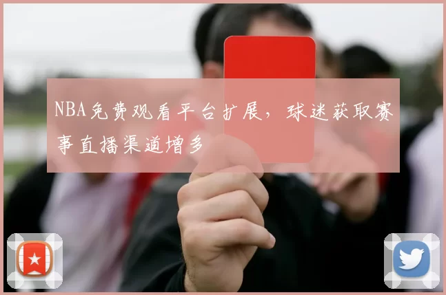 NBA免费观看平台扩展，球迷获取赛事直播渠道增多
