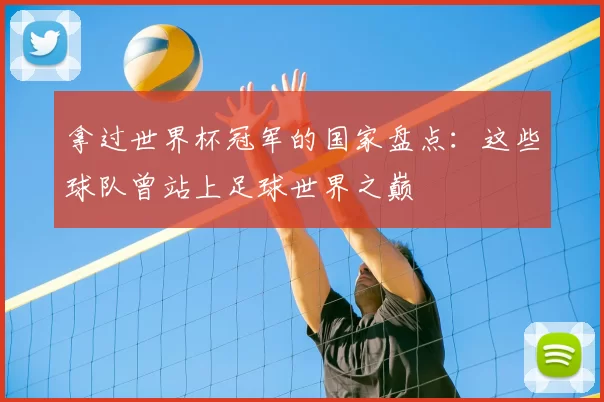 拿过世界杯冠军的国家盘点：这些球队曾站上足球世界之巅