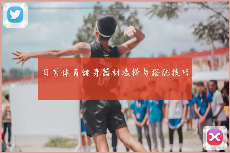 日常体育健身器材选择与搭配技巧