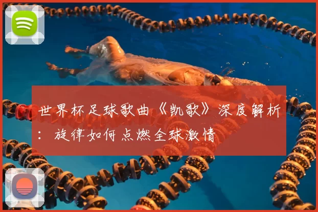 世界杯足球歌曲《凯歌》深度解析:旋律如何点燃全球激情