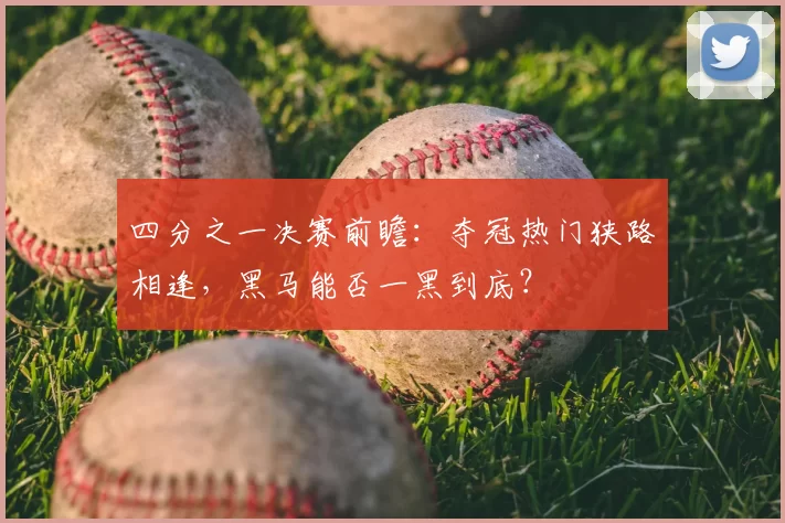 四分之一决赛前瞻：夺冠热门狭路相逢，黑马能否一黑到底？