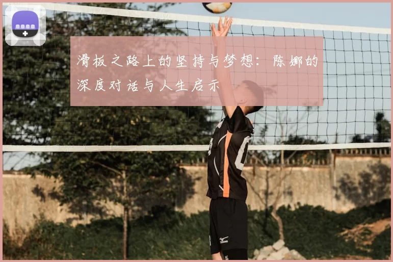滑板之路上的坚持与梦想：陈娜的深度对话与人生启示