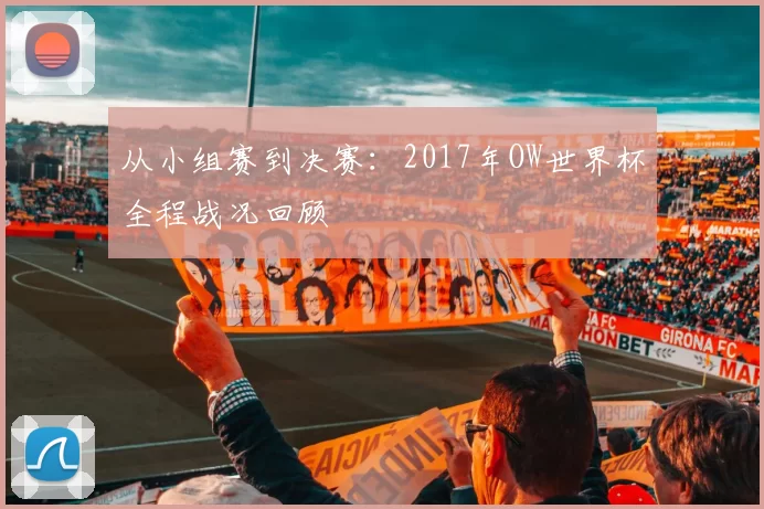 从小组赛到决赛:2017年OW世界杯全程战况回顾