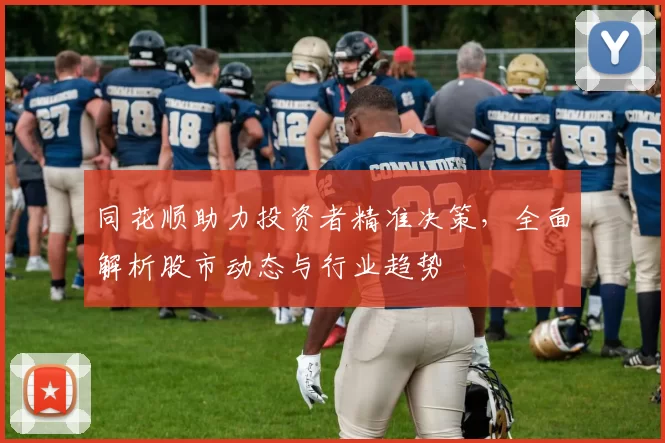 同花顺助力投资者精准决策，全面解析股市动态与行业趋势