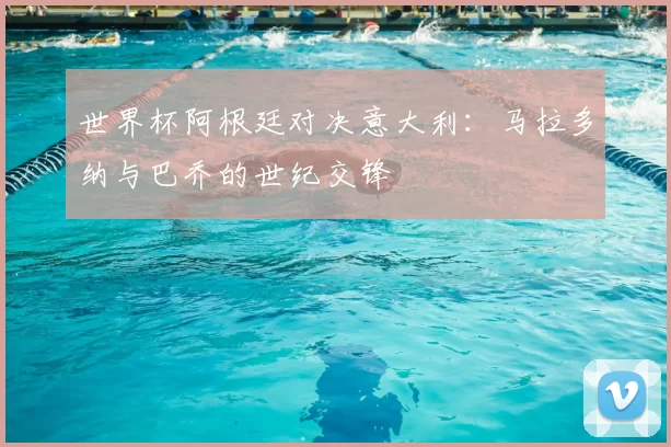 世界杯阿根廷对决意大利：马拉多纳与巴乔的世纪交锋