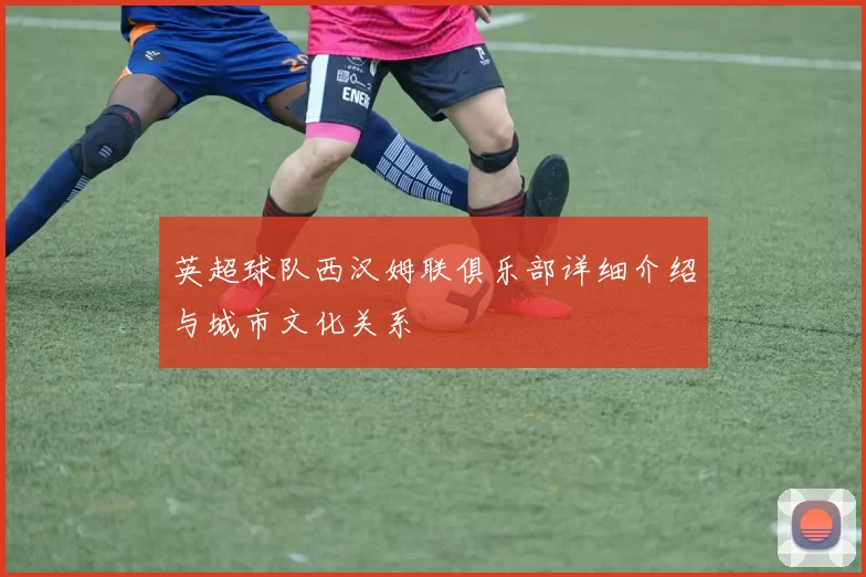 英超球队西汉姆联俱乐部详细介绍与城市文化关系