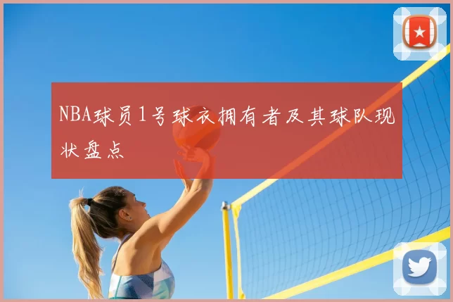 NBA球员1号球衣拥有者及其球队现状盘点