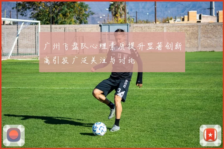 广州飞盘队心理素质提升显著创新高引发广泛关注与讨论