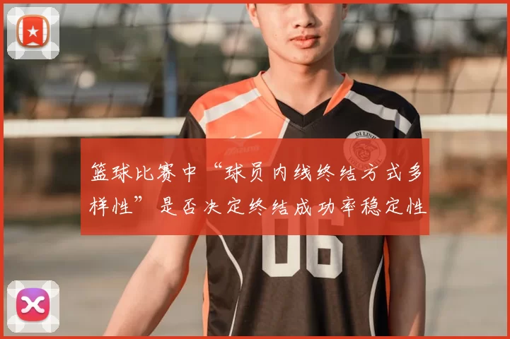 篮球比赛中“球员内线终结方式多样性”是否决定终结成功率稳定性