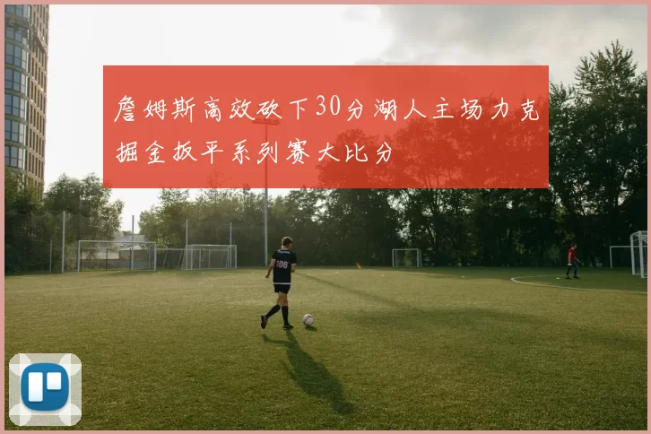 詹姆斯高效砍下30分湖人主场力克掘金扳平系列赛大比分