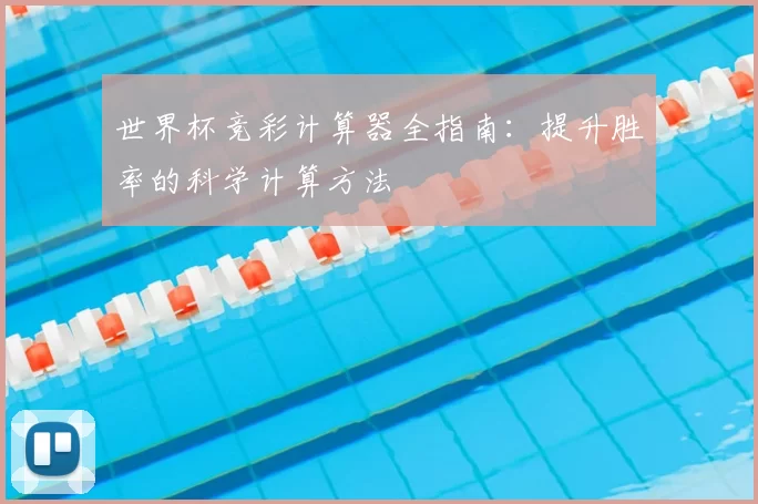 世界杯竞彩计算器全指南：提升胜率的科学计算方法