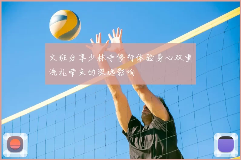 文班分享少林寺修行体验身心双重洗礼带来的深远影响